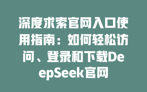 深度求索官網(wǎng)入口使用指南：如何輕松訪問、登錄和下載DeepSeek官網(wǎng)-DeepSeek