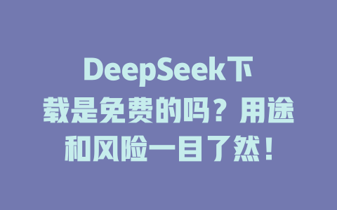 DeepSeek下載是免費(fèi)的嗎？用途和風(fēng)險(xiǎn)一目了然！-DeepSeek