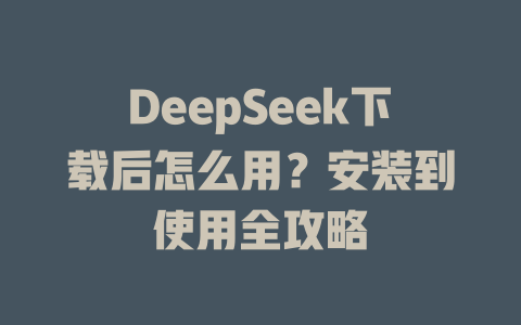 DeepSeek下載后怎么用？安裝到使用全攻略 - DeepSeek-DeepSeek