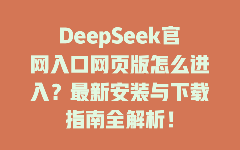 DeepSeek官網(wǎng)入口網(wǎng)頁版怎么進入？最新安裝與下載指南全解析！-DeepSeek