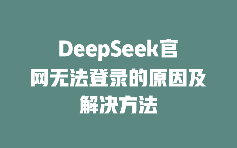DeepSeek官網(wǎng)無法登錄的原因及解決方法-DeepSeek