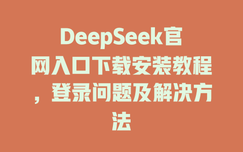 DeepSeek官網(wǎng)入口下載安裝教程，登錄問題及解決方法-DeepSeek