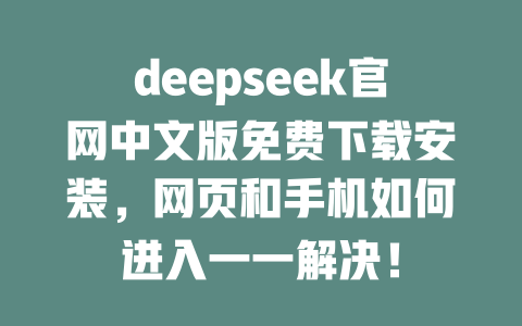 deepseek官網(wǎng)中文版免費下載安裝，網(wǎng)頁和手機如何進入一一解決！-DeepSeek