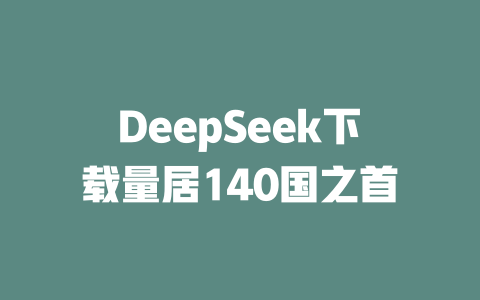 DeepSeek下載量居140國之首-DeepSeek