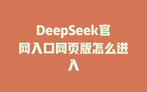 DeepSeek官網(wǎng)入口網(wǎng)頁版怎么進入-DeepSeek