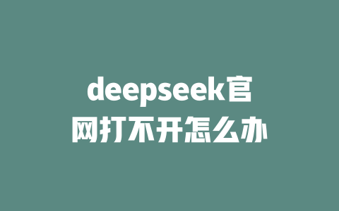 deepseek官網(wǎng)打不開怎么辦-DeepSeek