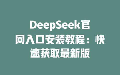 DeepSeek官網(wǎng)入口安裝教程：快速獲取最新版-DeepSeek
