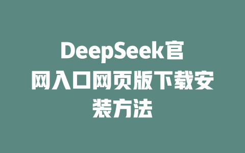 DeepSeek官網(wǎng)入口網(wǎng)頁(yè)版下載安裝方法-DeepSeek