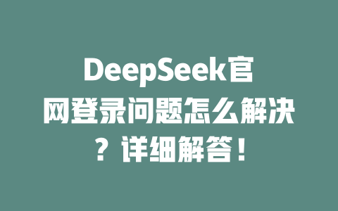 DeepSeek官網(wǎng)登錄問題怎么解決？詳細(xì)解答！ - DeepSeek-DeepSeek