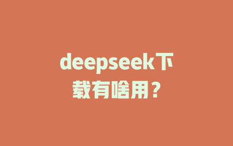 deepseek下載有啥用？-DeepSeek