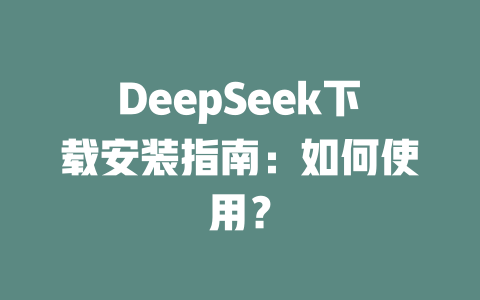 DeepSeek下載安裝指南：如何使用？-DeepSeek