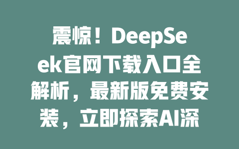 震驚！DeepSeek官網(wǎng)下載入口全解析，最新版免費安裝，立即探索AI深度搜索！-DeepSeek