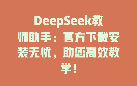 DeepSeek教師助手：官方下載安裝無憂，助您高效教學(xué)！-DeepSeek