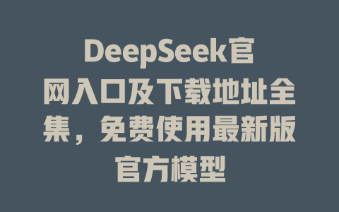 DeepSeek官網(wǎng)入口及下載地址全集，免費(fèi)使用最新版官方模型-DeepSeek