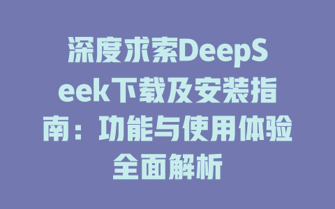 深度求索DeepSeek下載及安裝指南：功能與使用體驗(yàn)全面解析 - DeepSeek-DeepSeek