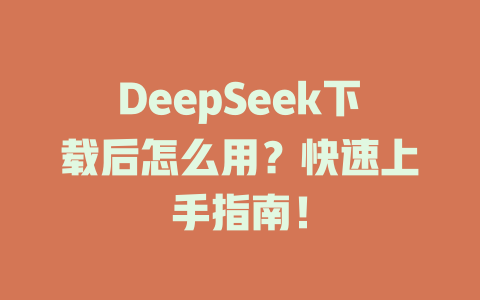 DeepSeek下載后怎么用？快速上手指南！-DeepSeek