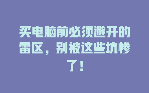 買電腦前必須避開的雷區(qū)，別被這些坑慘了！-DeepSeek
