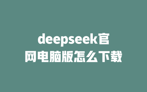 deepseek官網(wǎng)電腦版怎么下載-DeepSeek