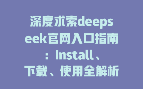 深度求索deepseek官網(wǎng)入口指南：Install、下載、使用全解析 - DeepSeek-DeepSeek