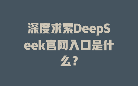 深度求索DeepSeek官網(wǎng)入口是什么？-DeepSeek
