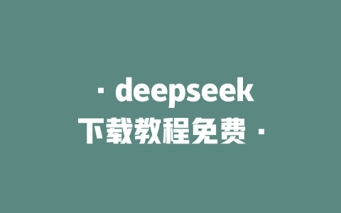 ·deepseek下載教程免費·