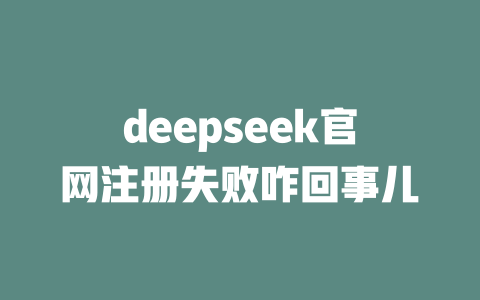 deepseek官網(wǎng)注冊失敗咋回事兒-DeepSeek